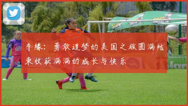 李缘：勇敢追梦的美国之旅圆满结束收获满满的成长与快乐