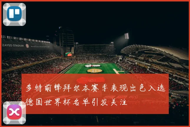 多特前锋拜尔本赛季表现出色入选德国世界杯名单引发关注