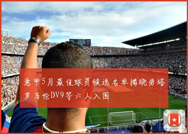 意甲5月最佳球员候选名单揭晓劳塔罗马伦DV9等六人入围