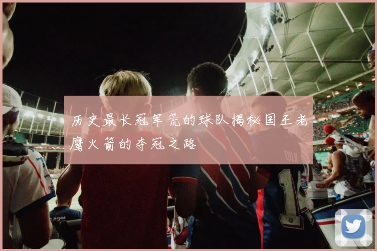 历史最长冠军荒的球队揭秘国王老鹰火箭的夺冠之路
