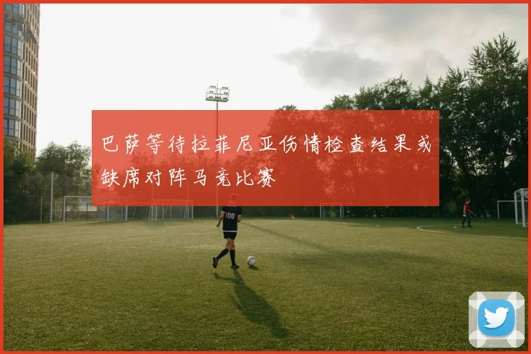 巴萨等待拉菲尼亚伤情检查结果或缺席对阵马竞比赛