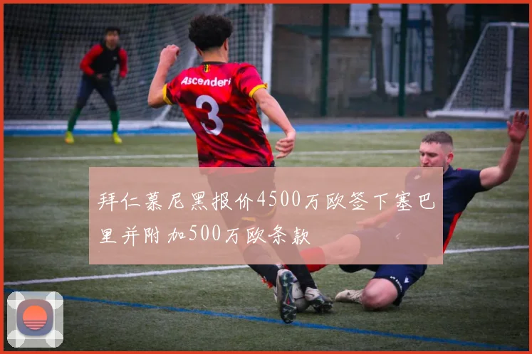 拜仁慕尼黑报价4500万欧签下塞巴里并附加500万欧条款