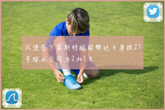 汉堡签下莱斯特城前锋达卡身披27号球衣合同为2加1年