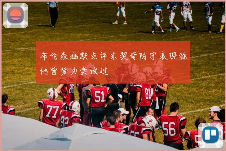 布伦森幽默点评东契奇防守表现称他曾努力尝试过