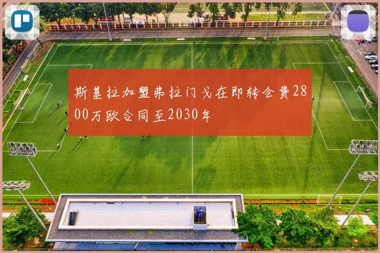 斯基拉加盟弗拉门戈在即转会费2800万欧合同至2030年