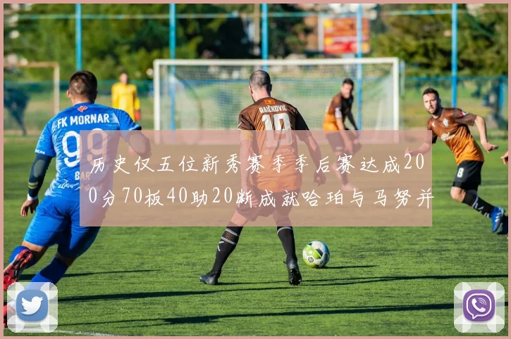历史仅五位新秀赛季季后赛达成200分70板40助20断成就哈珀与马努并肩而立