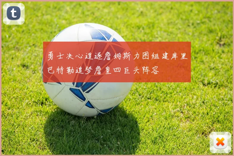 勇士决心追逐詹姆斯力图组建库里巴特勒追梦詹皇四巨头阵容