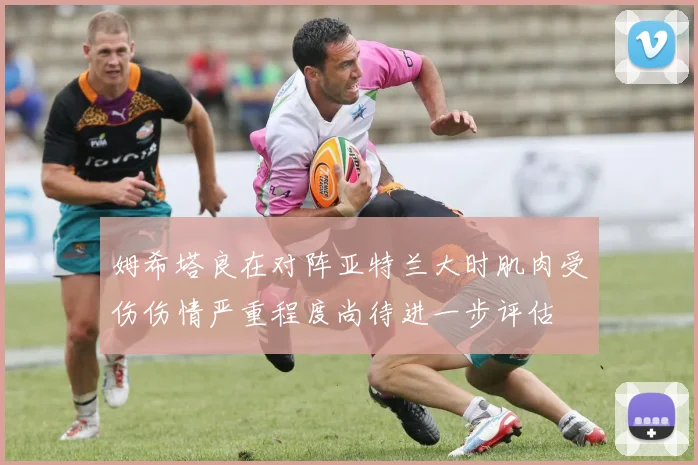姆希塔良在对阵亚特兰大时肌肉受伤伤情严重程度尚待进一步评估