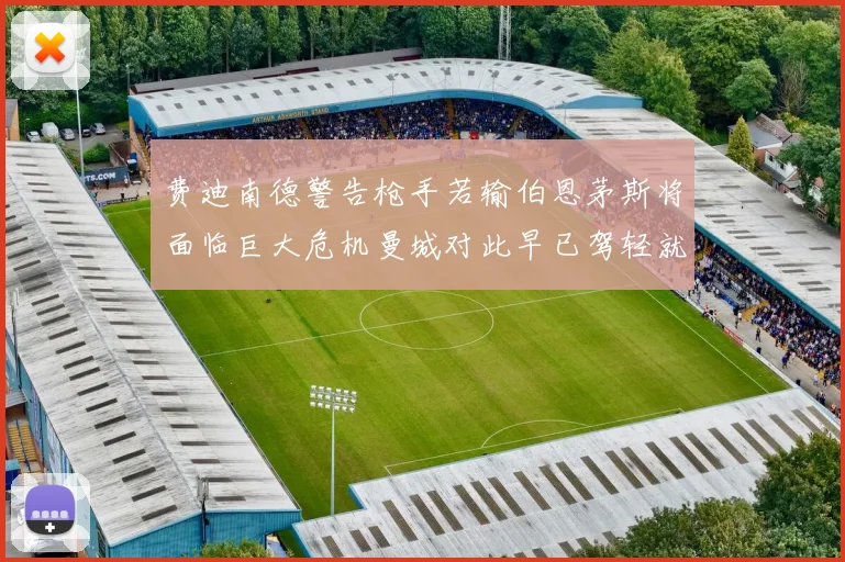 费迪南德警告枪手若输伯恩茅斯将面临巨大危机曼城对此早已驾轻就熟
