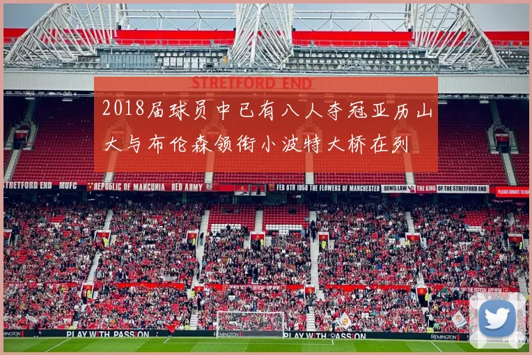 2018届球员中已有八人夺冠亚历山大与布伦森领衔小波特大桥在列