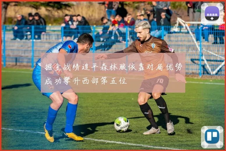 掘金战绩追平森林狼依靠对局优势成功攀升西部第五位